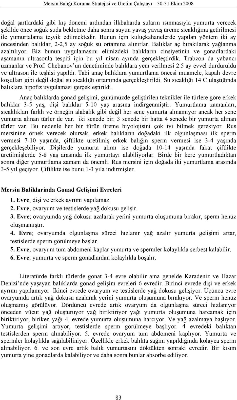 Balıklar aç bırakılarak yağlanma azaltılıyor. Biz bunun uygulamasını elimizdeki balıkların cinsiyetinin ve gonadlardaki aşamanın ultrasonla tespiti için bu yıl nisan ayında gerçekleştirdik.