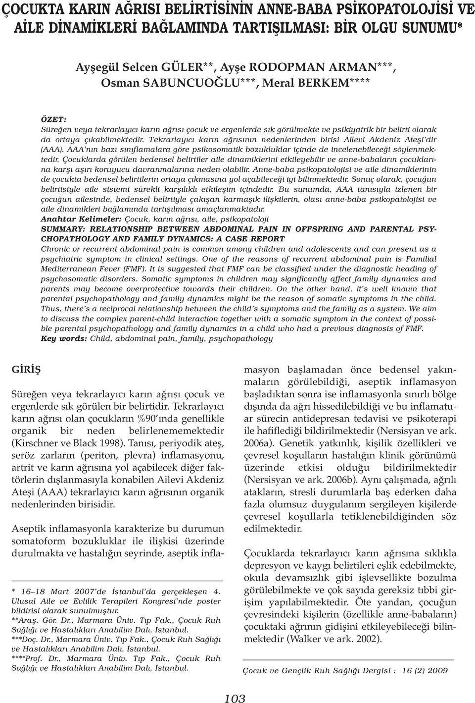 Tekrarlayıcı karın ağrısının nedenlerinden birisi Ailevi Akdeniz Ateşi dir (AAA). AAA nın bazı sınıflamalara göre psikosomatik bozukluklar içinde de incelenebileceği söylenmektedir.