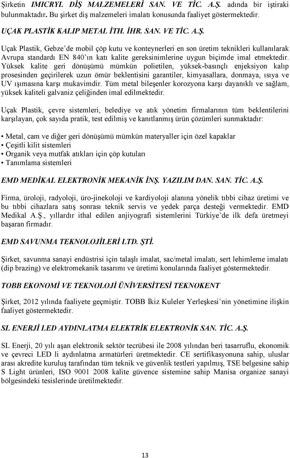 mukavimdir. Tüm metal bileşenler korozyona karşı dayanıklı ve sağlam, yüksek kaliteli galvaniz çeliğinden imal edilmektedir.