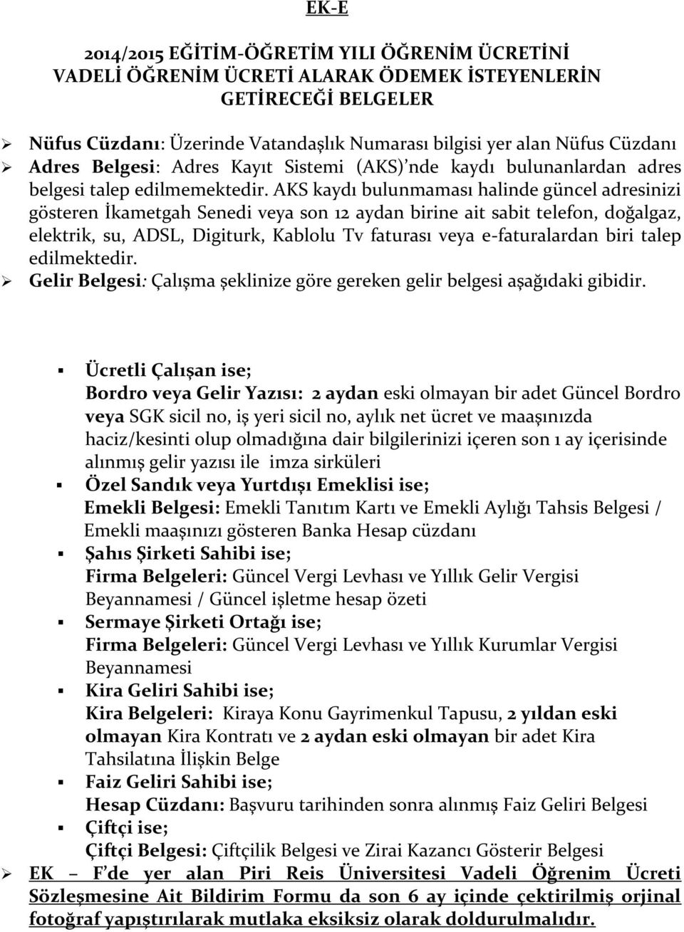 AKS kaydı bulunmaması halinde güncel adresinizi gösteren İkametgah Senedi veya son 12 aydan birine ait sabit telefon, doğalgaz, elektrik, su, ADSL, Digiturk, Kablolu Tv faturası veya e-faturalardan