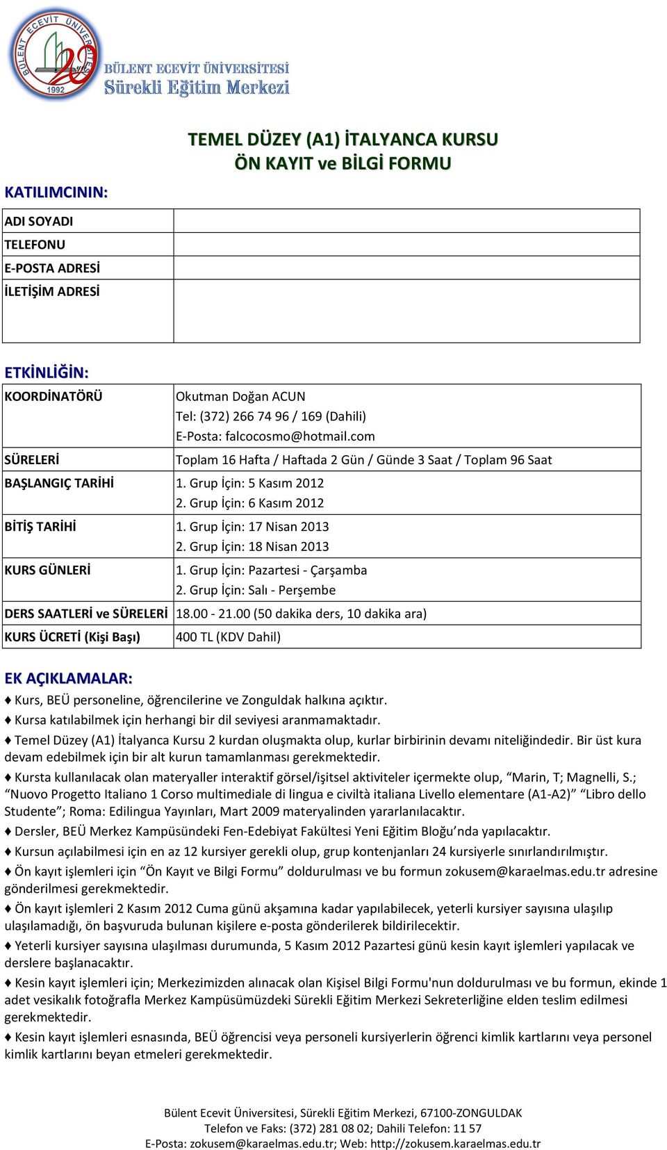 Grup İçin: 18 Nisan 2013 KURS GÜNLERİ Toplam 16 Hafta / Haftada 2 Gün / Günde 3 Saat / Toplam 96 Saat 1. Grup İçin: Pazartesi - Çarşamba 2. Grup İçin: Salı - Perşembe DERS SAATLERİ ve SÜRELERİ 18.