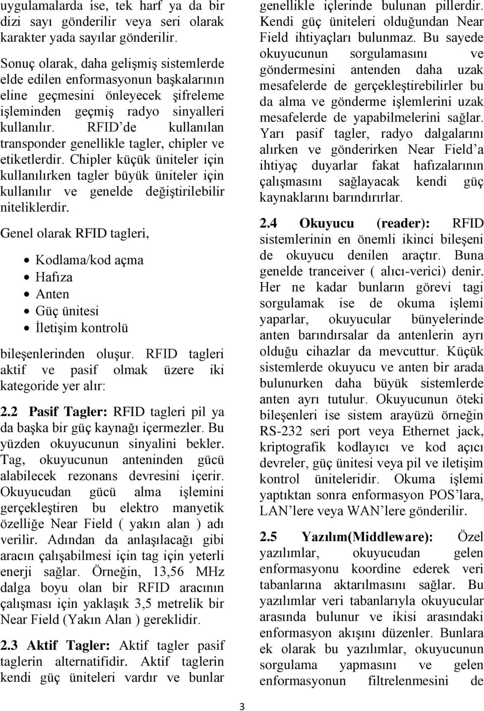 RFID de kullanılan transponder genellikle tagler, chipler ve etiketlerdir. Chipler küçük üniteler için kullanılırken tagler büyük üniteler için kullanılır ve genelde değiştirilebilir niteliklerdir.