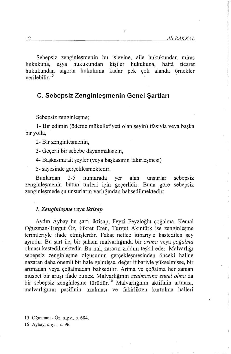 Sebepsiz Zenginleşmenin Genel Şartları Sebepsiz zenginleşme; 1- Bir edimin (ödeme mükellefiyeti olan şeyin) ifasıyla veya başka bir yolla, 2- Bir zenginleşmenin, 3- Geçerli bir sebebe dayanmaksızın,