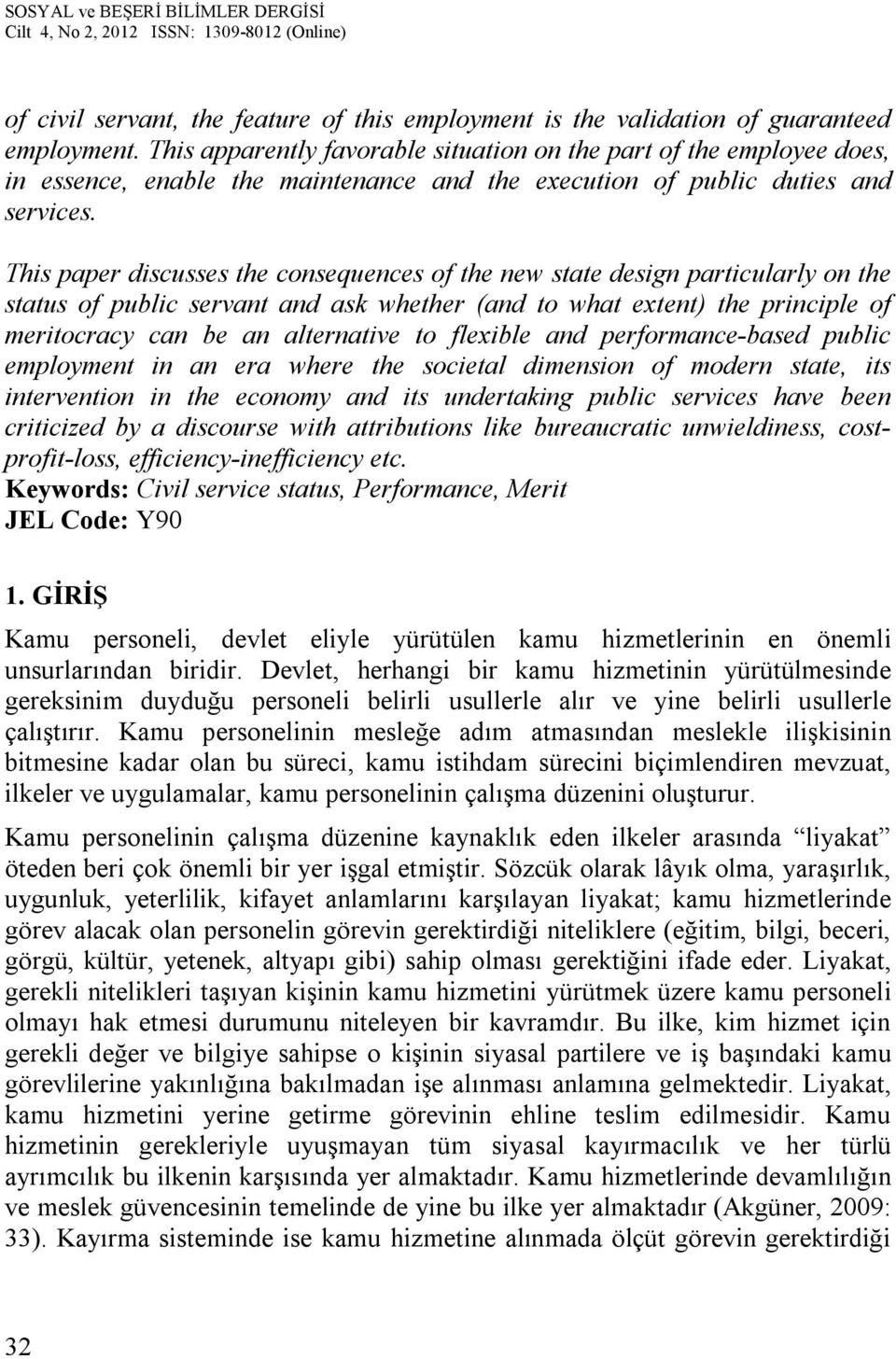 This paper discusses the consequences of the new state design particularly on the status of public servant and ask whether (and to what extent) the principle of meritocracy can be an alternative to