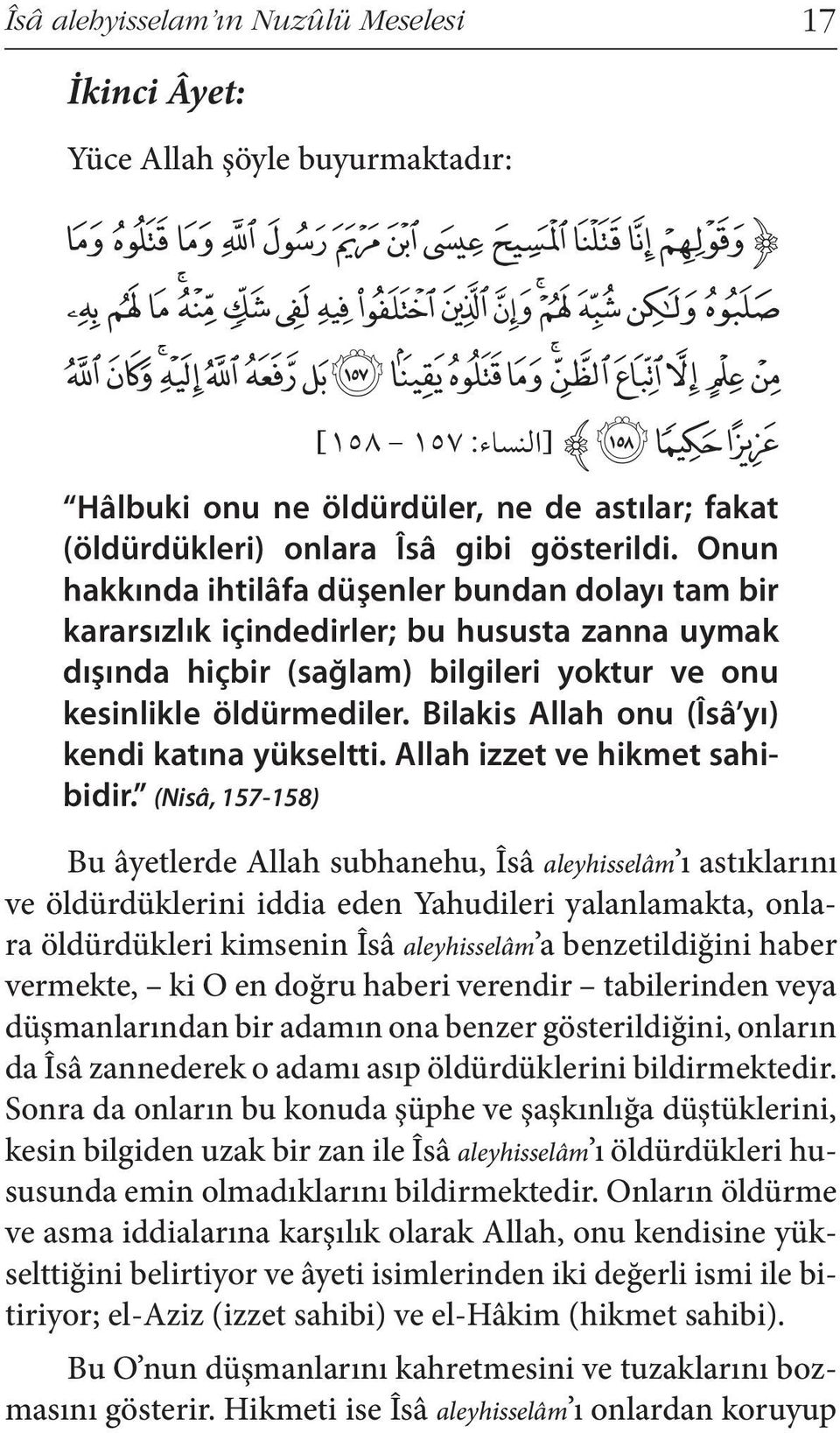 Onun hakkında ihtilâfa düşenler bundan dolayı tam bir kararsızlık içindedirler; bu hususta zanna uymak dışında hiçbir (sağlam) bilgileri yoktur ve onu kesinlikle öldürmediler.