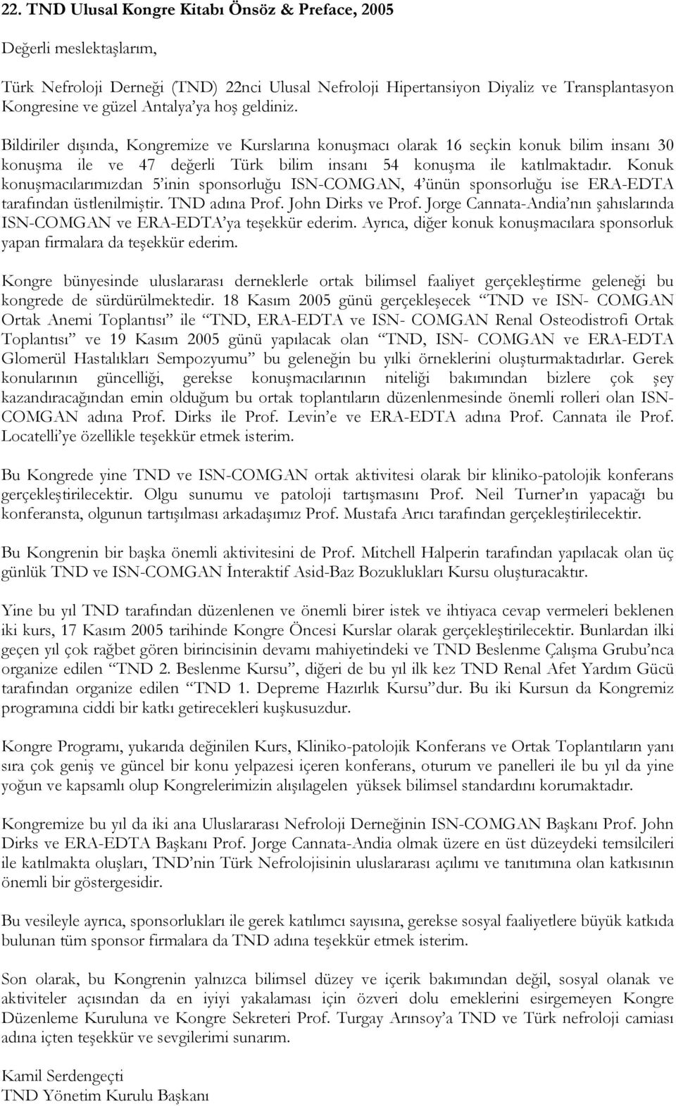 Konuk konuşmacılarımızdan 5 inin sponsorluğu ISN-COMGAN, 4 ünün sponsorluğu ise ERA-EDTA tarafından üstlenilmiştir. TND adına Prof. John Dirks ve Prof.