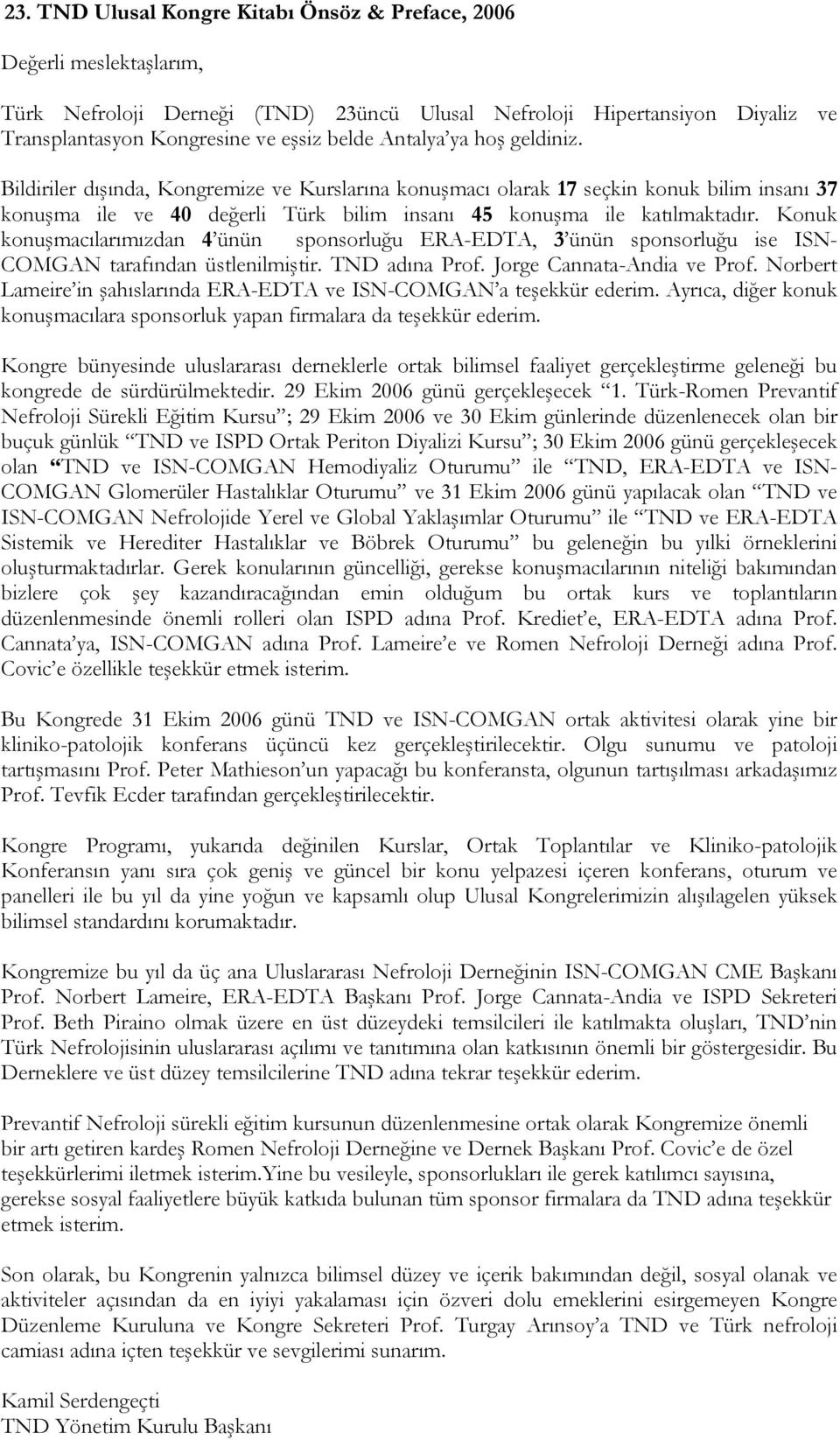 Konuk konuşmacılarımızdan 4 ünün sponsorluğu ERA-EDTA, 3 ünün sponsorluğu ise ISN- COMGAN tarafından üstlenilmiştir. TND adına Prof. Jorge Cannata-Andia ve Prof.