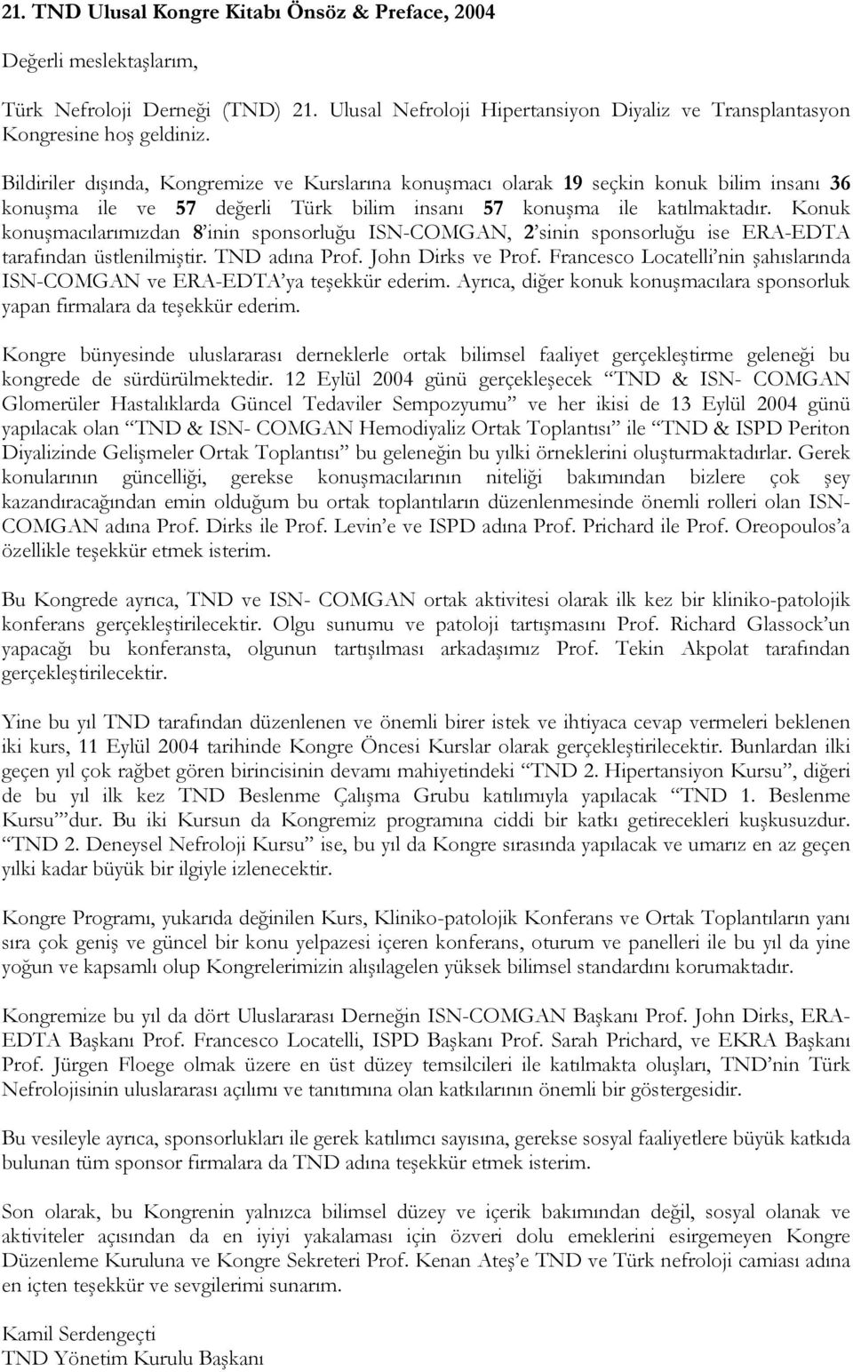 Konuk konuşmacılarımızdan 8 inin sponsorluğu ISN-COMGAN, 2 sinin sponsorluğu ise ERA-EDTA tarafından üstlenilmiştir. TND adına Prof. John Dirks ve Prof.