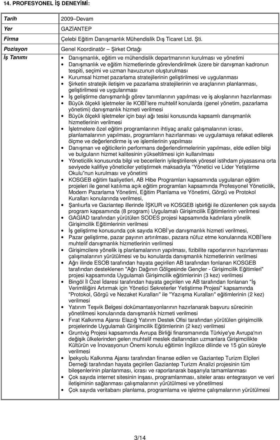 ve uzman havuzunun oluşturulması Kurumsal hizmet pazarlama stratejilerinin geliştirilmesi ve uygulanması Şirketin stratejik iletişim ve pazarlama stratejilerinin ve araçlarının planlanması,