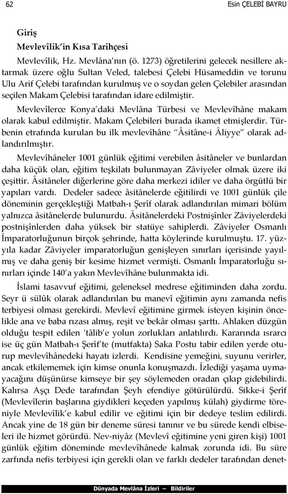 Çelebisi tarafından idare edilmiştir. Mevlevîlerce Konya daki Mevlâna Türbesi ve Mevlevîhâne makam olarak kabul edilmiştir. Makam Çelebileri burada ikamet etmişlerdir.