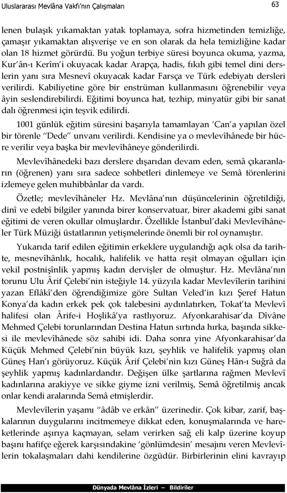 Bu yoğun terbiye süresi boyunca okuma, yazma, Kur ân-ı Kerîm i okuyacak kadar Arapça, hadis, fıkıh gibi temel dini derslerin yanı sıra Mesnevî okuyacak kadar Farsça ve Türk edebiyatı dersleri