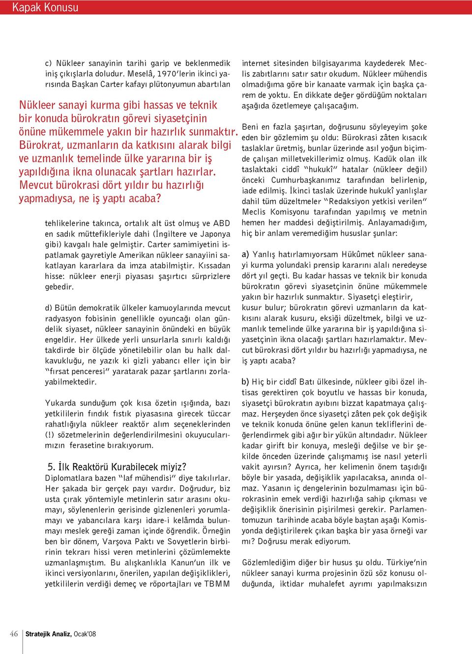 sunmaktır. Bürokrat, uzmanların da katkısını alarak bilgi ve uzmanlık temelinde ülke yararına bir iş yapıldığına ikna olunacak şartları hazırlar.