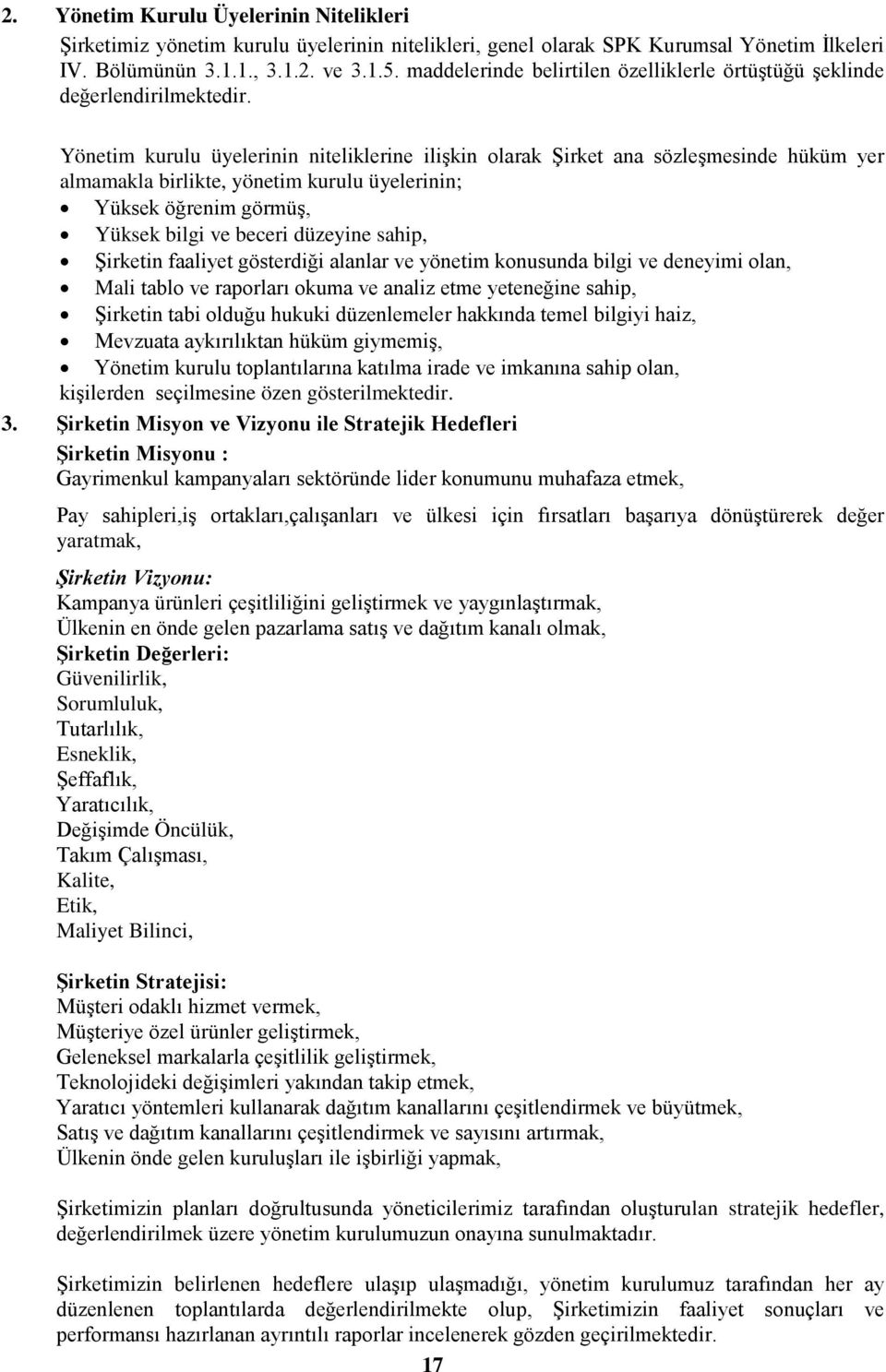 Yönetim kurulu üyelerinin niteliklerine ilişkin olarak Şirket ana sözleşmesinde hüküm yer almamakla birlikte, yönetim kurulu üyelerinin; Yüksek öğrenim görmüş, Yüksek bilgi ve beceri düzeyine sahip,