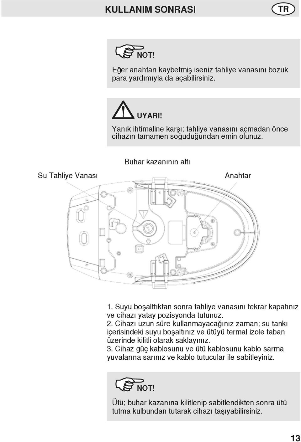 Suyu boşalttıktan sonra tahliye vanasını tekrar kapatınız ve cihazı yatay pozisyonda tutunuz. 2.