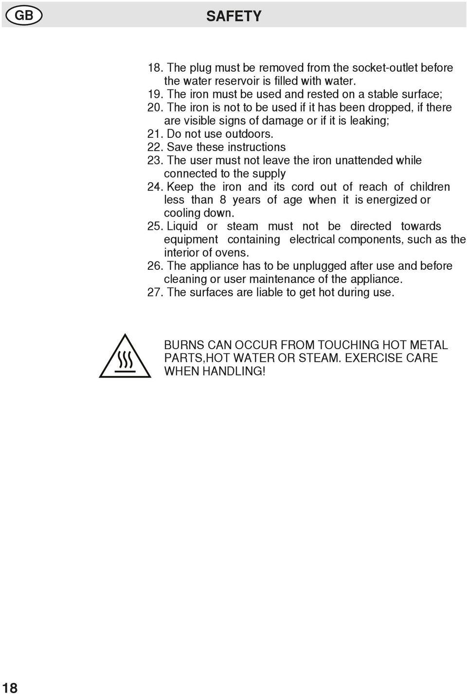 The user must not leave the iron unattended while connected to the supply 24. Keep the iron and its cord out of reach of children less than 8 years of age when it is energized or cooling down. 25.