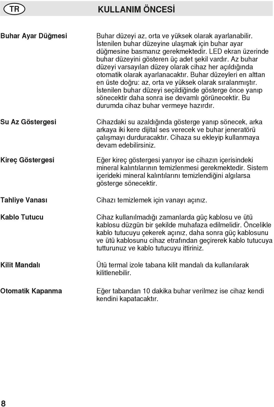 Az buhar düzeyi varsayılan düzey olarak cihaz her açıldığında otomatik olarak ayarlanacaktır. Buhar düzeyleri en alttan en üste doğru: az, orta ve yüksek olarak sıralanmıştır.