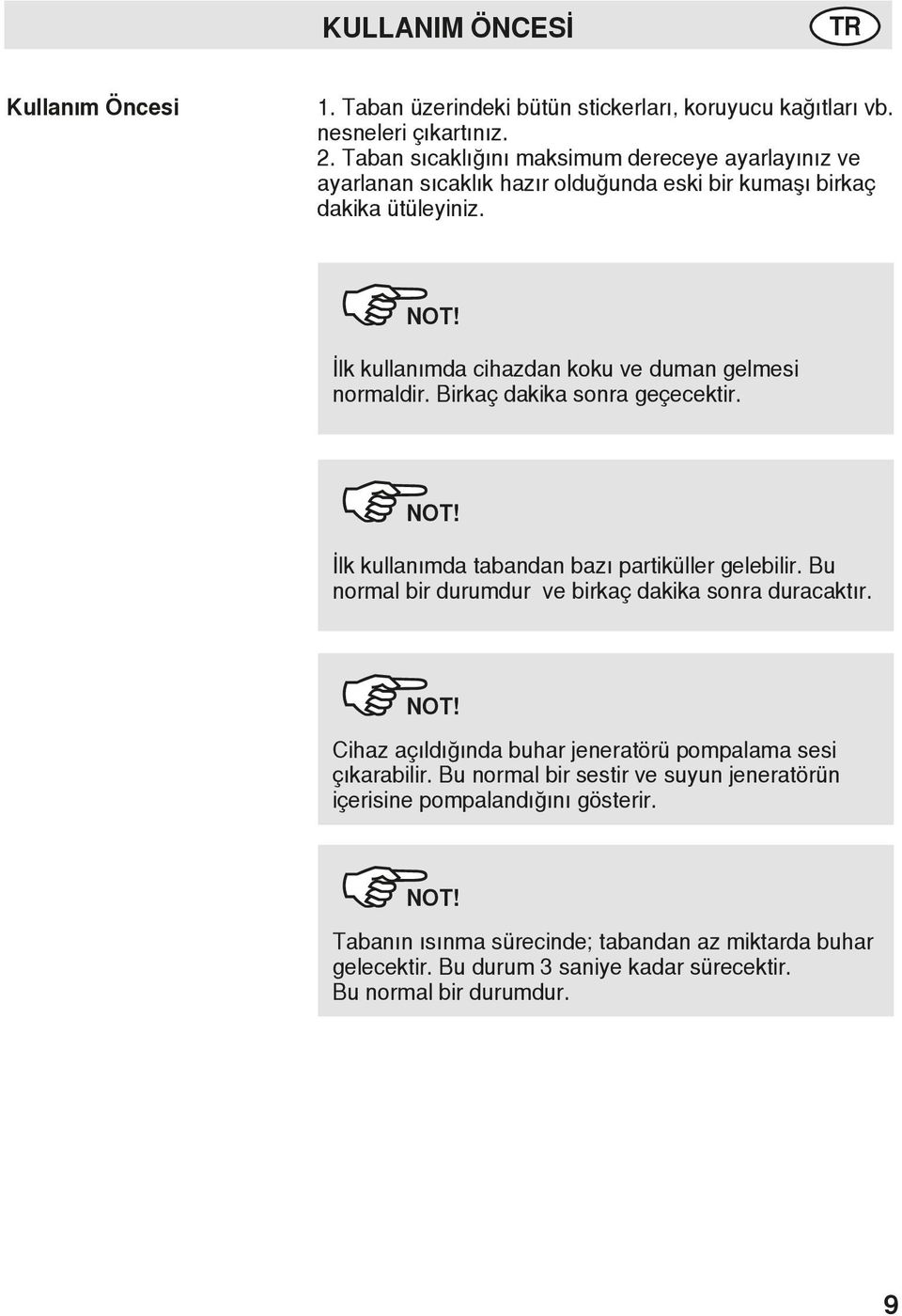 İlk kullanımda cihazdan koku ve duman gelmesi normaldir. Birkaç dakika sonra geçecektir. NOT! İlk kullanımda tabandan bazı partiküller gelebilir.