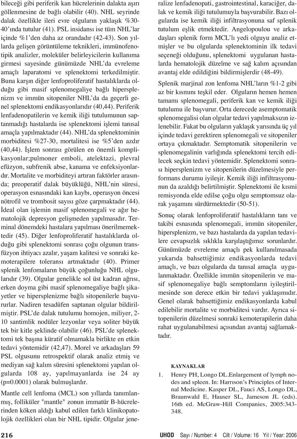 Son yıllarda gelişen görüntüleme teknikleri, immünofenotipik analizler, moleküler belirleyicilerin kullanıma girmesi sayesinde günümüzde NHL da evreleme amaçlı laparatomi ve splenektomi