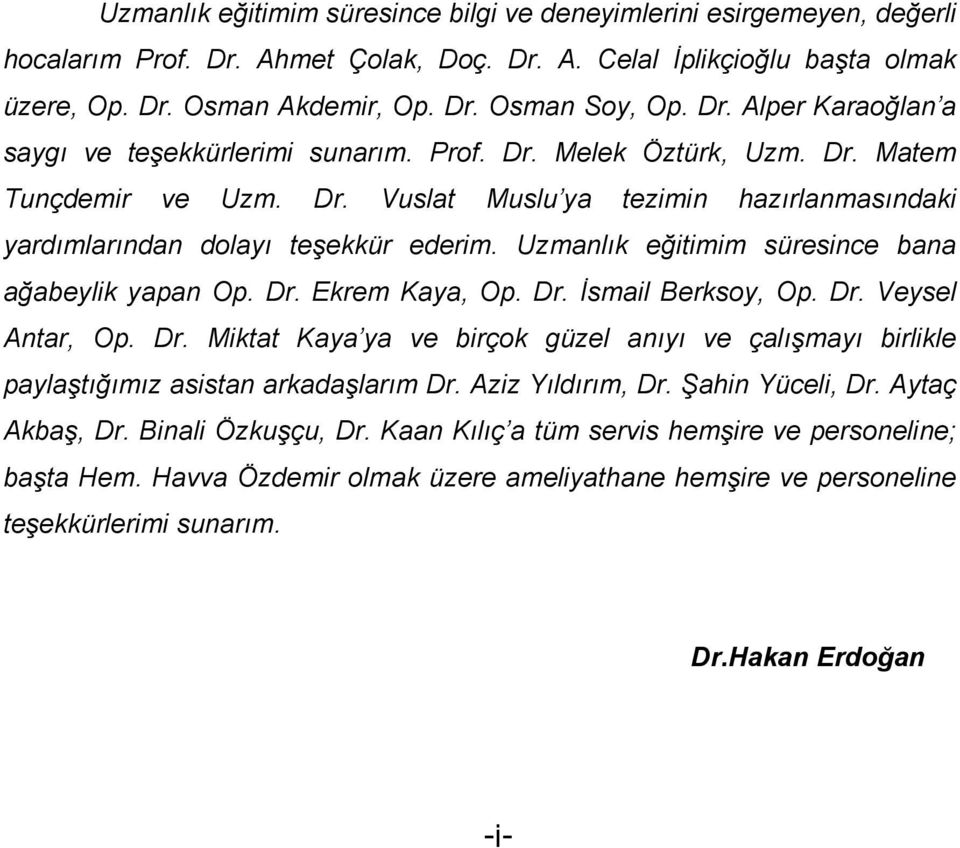 Uzmanlık eğitimim süresince bana ağabeylik yapan Op. Dr. Ekrem Kaya, Op. Dr. İsmail Berksoy, Op. Dr. Veysel Antar, Op. Dr. Miktat Kaya ya ve birçok güzel anıyı ve çalışmayı birlikle paylaştığımız asistan arkadaşlarım Dr.