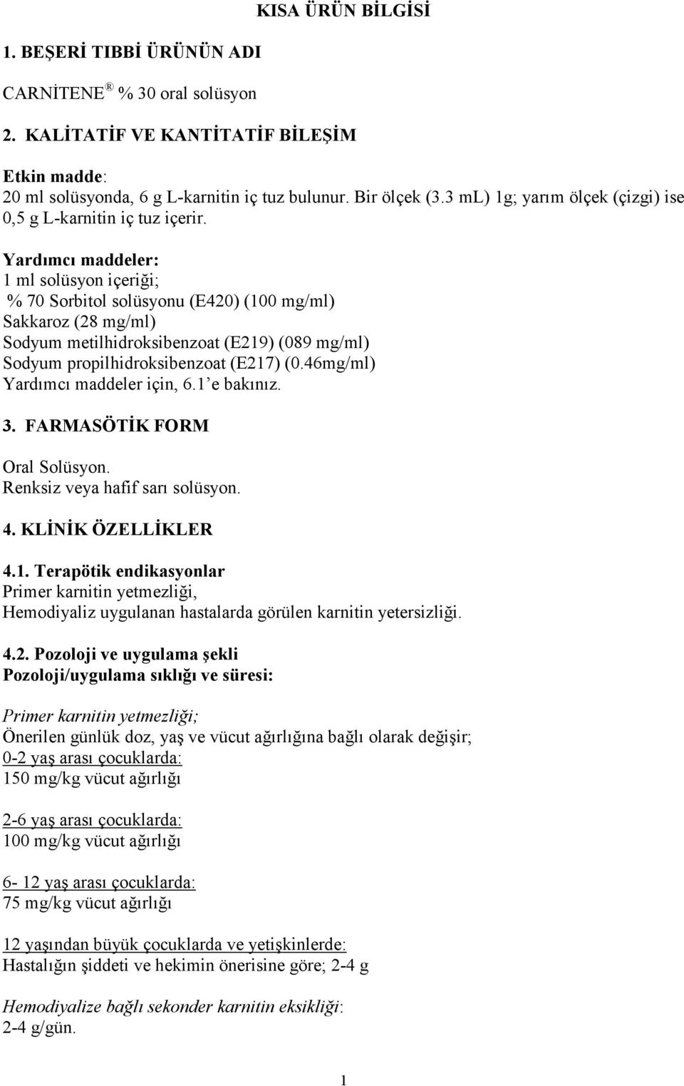 Yardımcı maddeler: 1 ml solüsyon içeriği; % 70 Sorbitol solüsyonu (E420) (100 mg/ml) Sakkaroz (28 mg/ml) Sodyum metilhidroksibenzoat (E219) (089 mg/ml) Sodyum propilhidroksibenzoat (E217) (0.