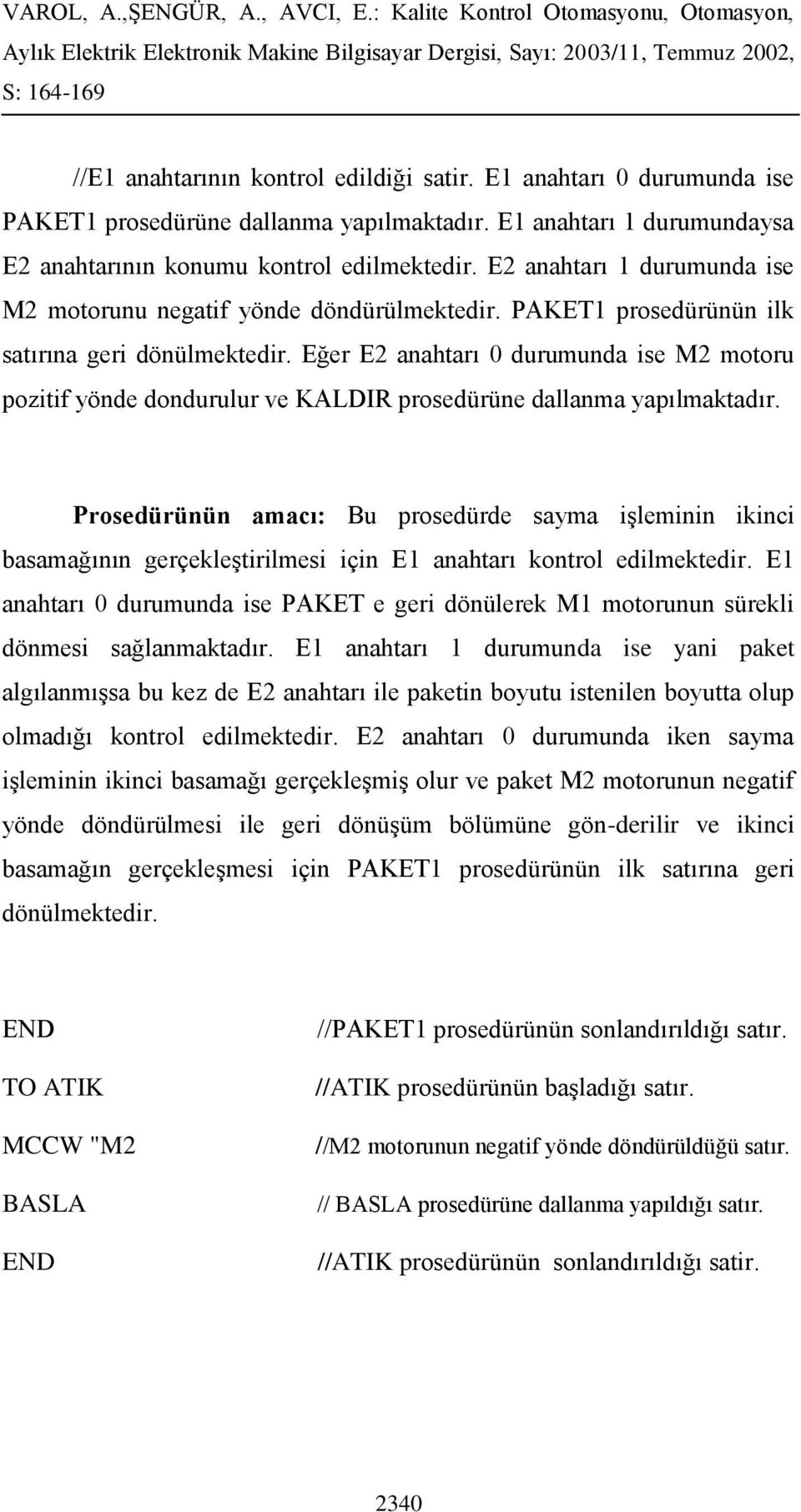 Eğer E2 anahtarı 0 durumunda ise M2 motoru pozitif yönde dondurulur ve KALDIR prosedürüne dallanma yapılmaktadır.