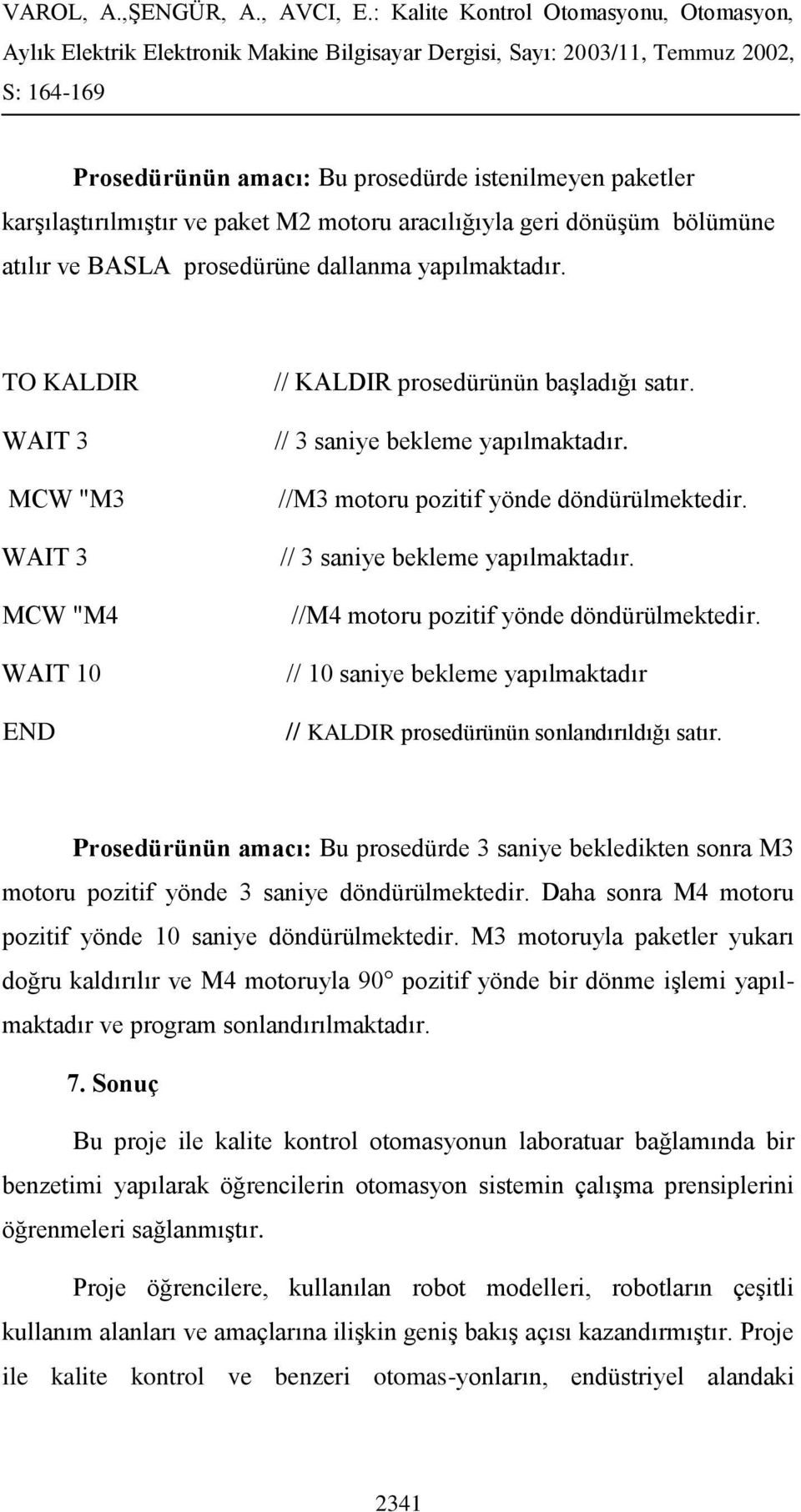 // 3 saniye bekleme yapılmaktadır. //M4 motoru pozitif yönde döndürülmektedir. // 10 saniye bekleme yapılmaktadır // KALDIR prosedürünün sonlandırıldığı satır.