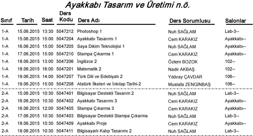 06.2015 15:00 5047208 Atatürk İlkeleri ve İnkılap Tarihi-2 Mustafa ZENGİNBAŞ 2-A 15.06.2015 10:30 5047401 Bilgisayar Destekli Tasarım 2 Nuh SAĞLAM Lab-3-- 2-A 16.06.2015 10:30 5047402 Ayakkabı Tasarımı 3 Cem KARAKIZ Ayakkabı-- 2-A 16.