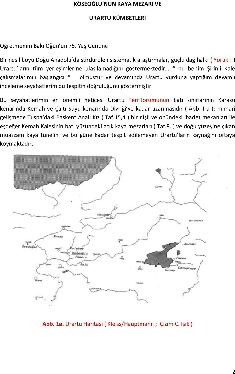 tespitin doğruluğunu göstermiştir. Bu seyahatlerimin en önemli neticesi Urartu Territorumunun batı sınırlarının Karasu kenarında Kemah ve Çaltı Suyu kenarında Divriği ye kadar uzanmasıdır ( Abb.