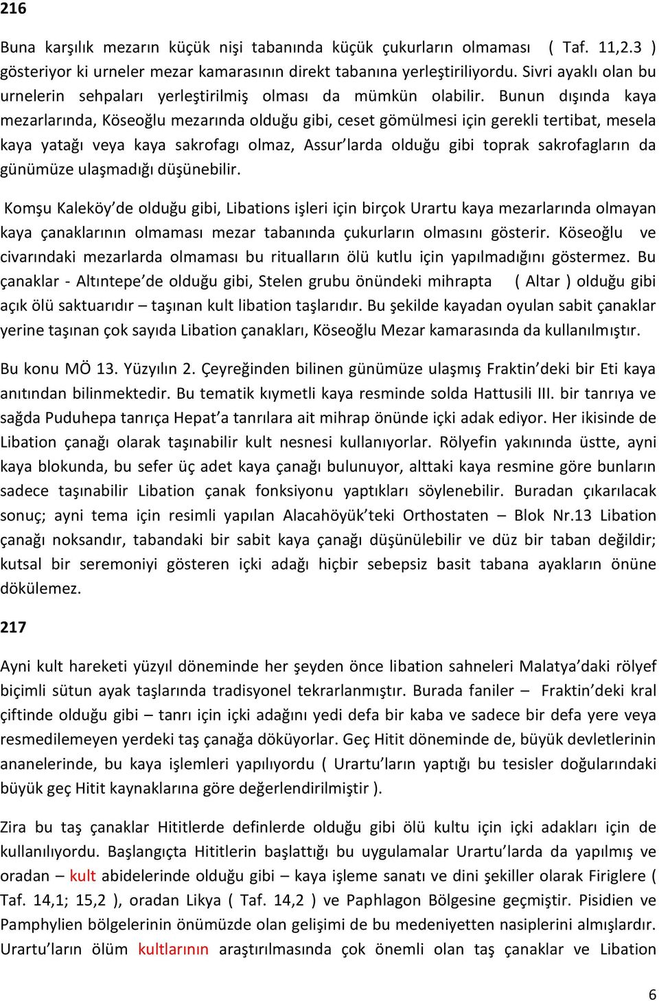 Bunun dışında kaya mezarlarında, Köseoğlu mezarında olduğu gibi, ceset gömülmesi için gerekli tertibat, mesela kaya yatağı veya kaya sakrofagı olmaz, Assur larda olduğu gibi toprak sakrofagların da