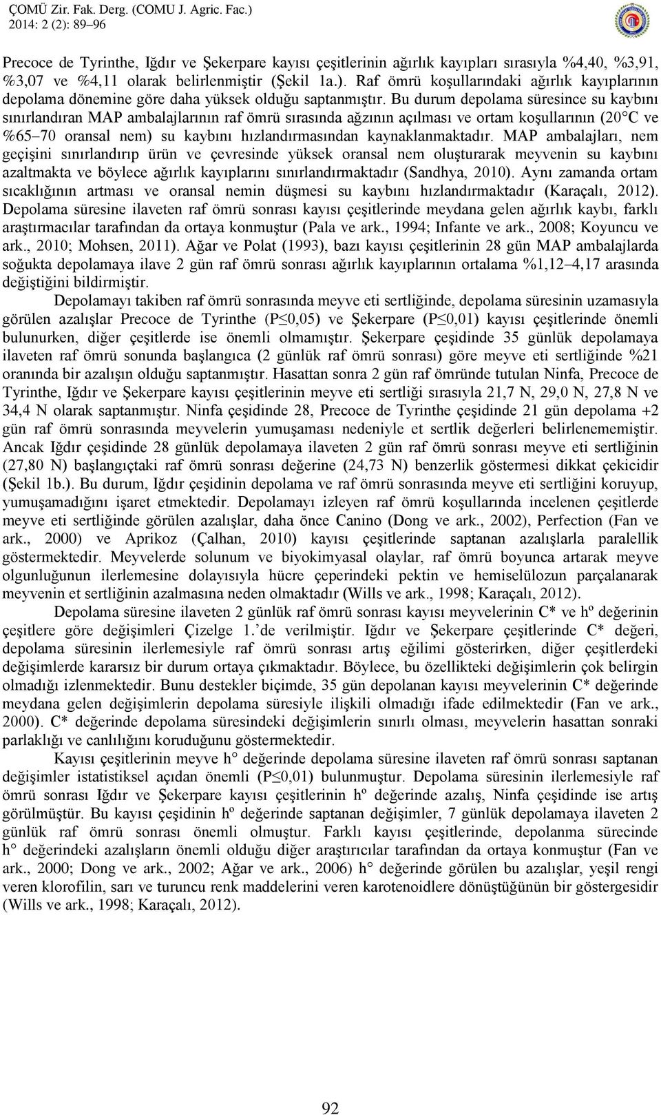 Bu durum depolama süresince su kaybını sınırlandıran MAP ambalajlarının raf ömrü sırasında ağzının açılması ve ortam koşullarının (20 C ve %65 70 oransal nem) su kaybını hızlandırmasından