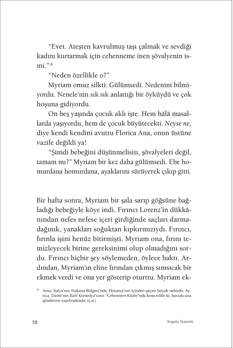 Neyse ne, diye kendi kendini avuttu Florica Ana, onun üstüne vazife değildi ya! Şimdi bebeğini düşünmelisin, şövalyeleri değil, tamam mı? Myriam bir kez daha gülümsedi.