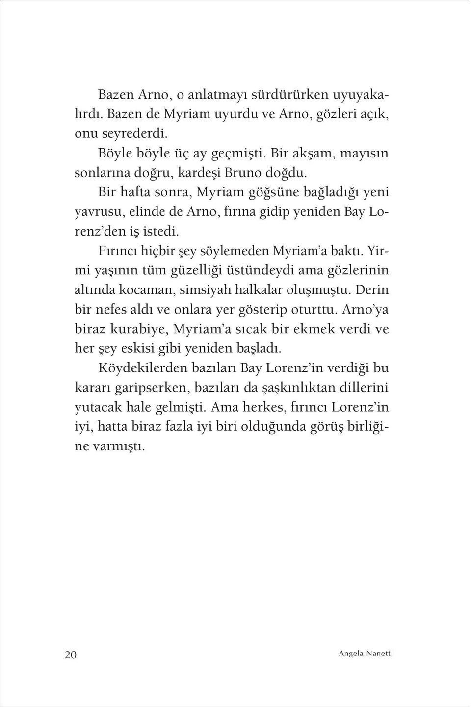 Yirmi yaşının tüm güzelliği üstündeydi ama gözlerinin altında kocaman, simsiyah halkalar oluşmuştu. Derin bir nefes aldı ve onlara yer gösterip oturttu.