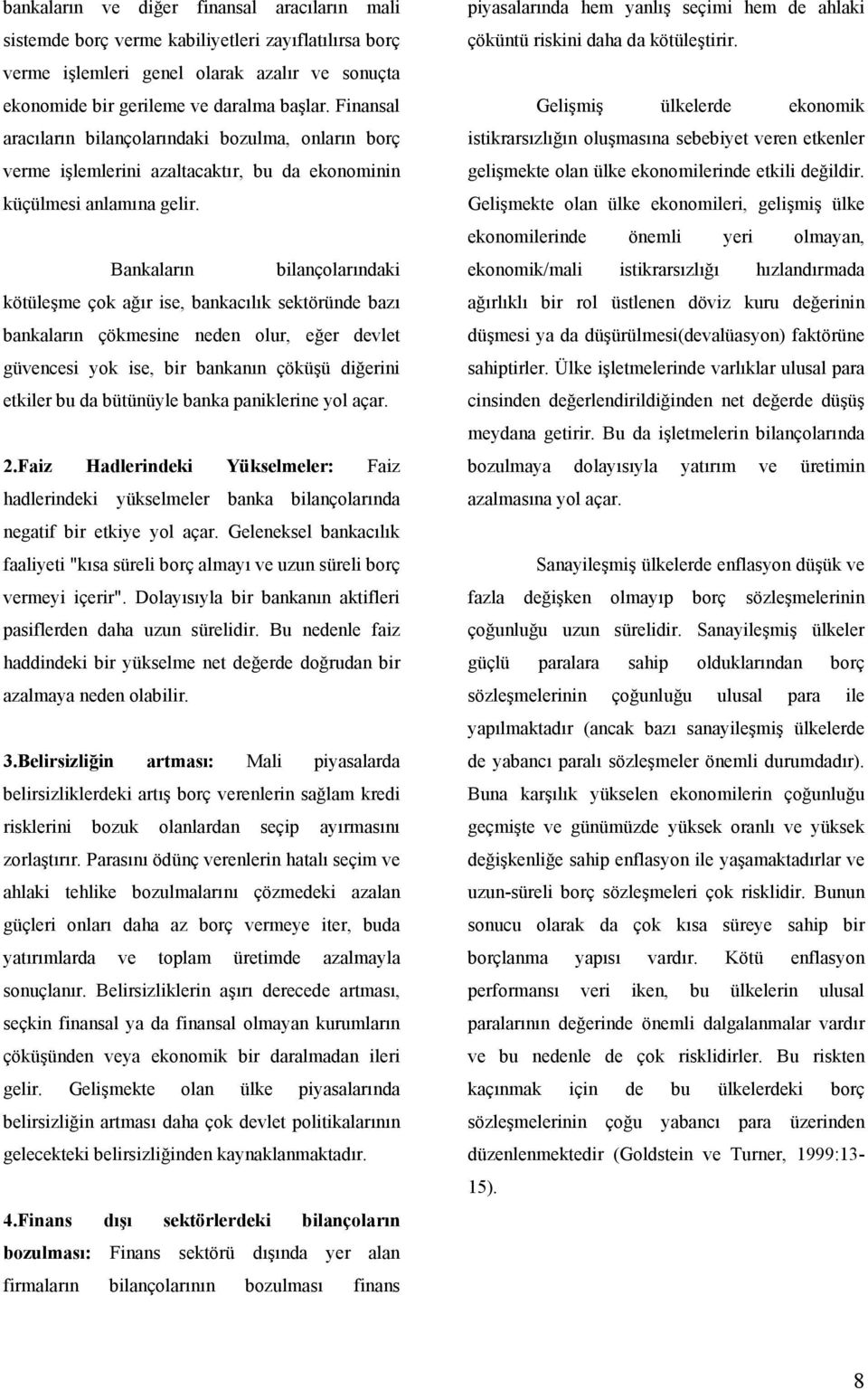 Bankaların bilançolarındaki kötüleşme çok ağır ise, bankacılık sektöründe bazı bankaların çökmesine neden olur, eğer devlet güvencesi yok ise, bir bankanın çöküşü diğerini etkiler bu da bütünüyle