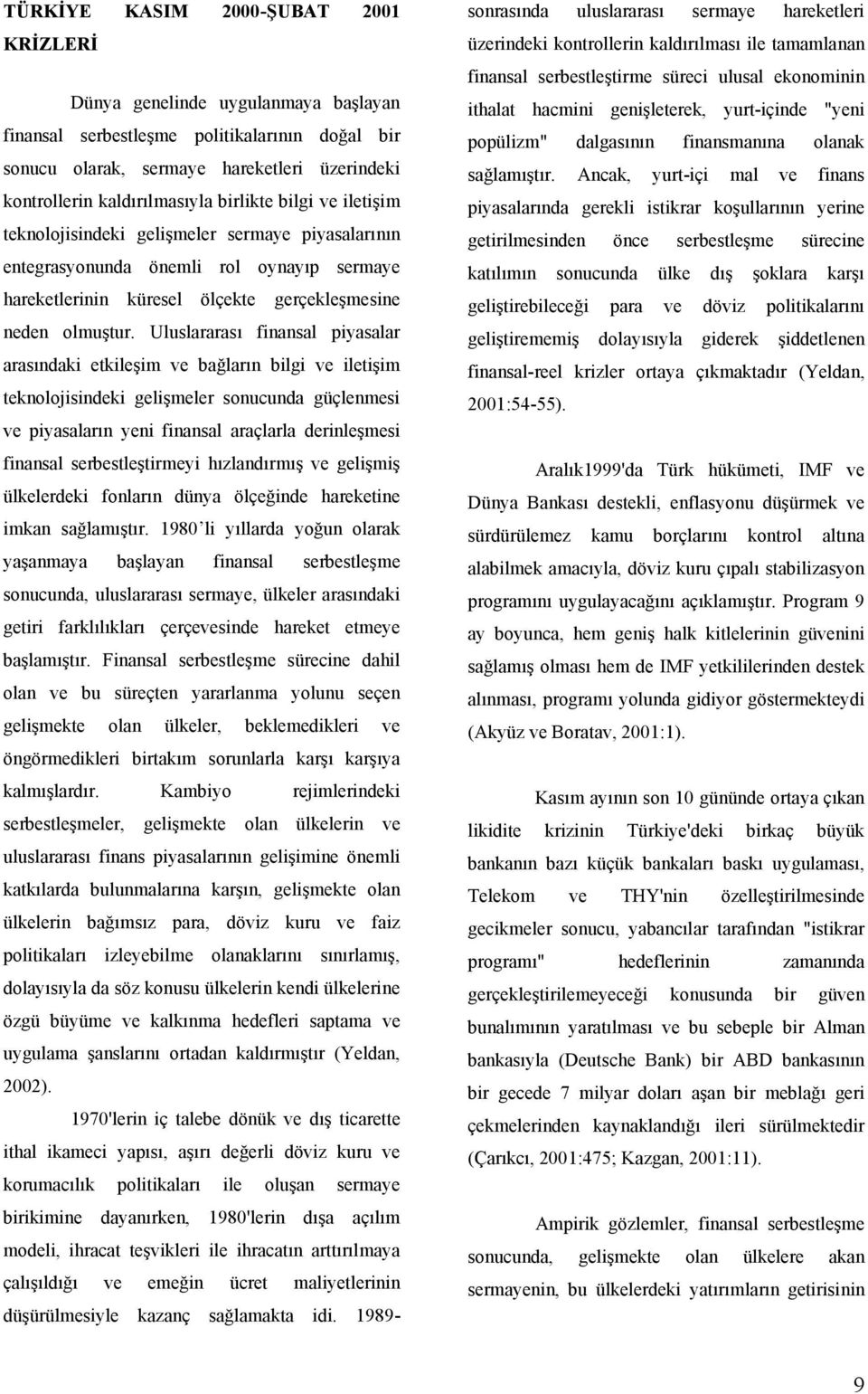 Uluslararası finansal piyasalar arasındaki etkileşim ve bağların bilgi ve iletişim teknolojisindeki gelişmeler sonucunda güçlenmesi ve piyasaların yeni finansal araçlarla derinleşmesi finansal