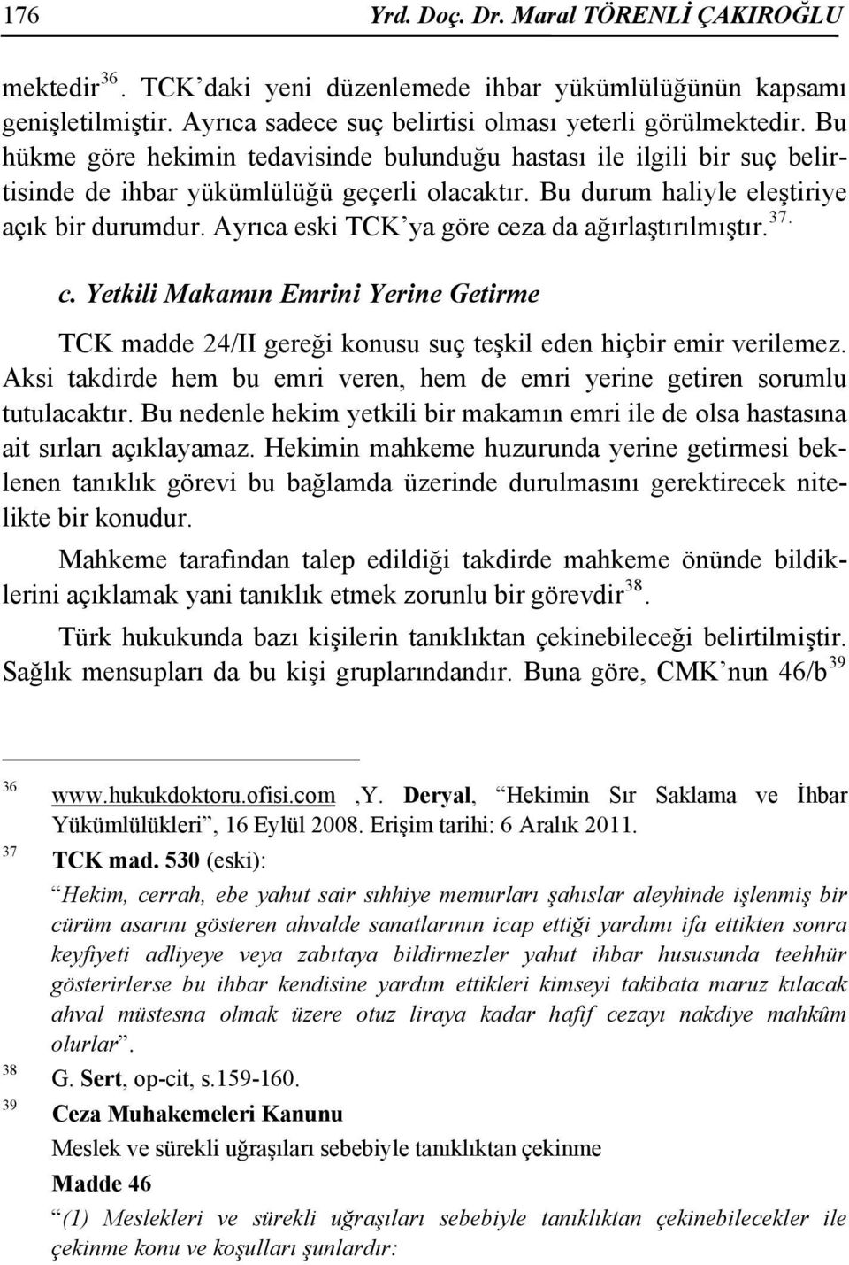 Ayrıca eski TCK ya göre ceza da ağırlaştırılmıştır. 37. c. Yetkili Makamın Emrini Yerine Getirme TCK madde 24/II gereği konusu suç teşkil eden hiçbir emir verilemez.