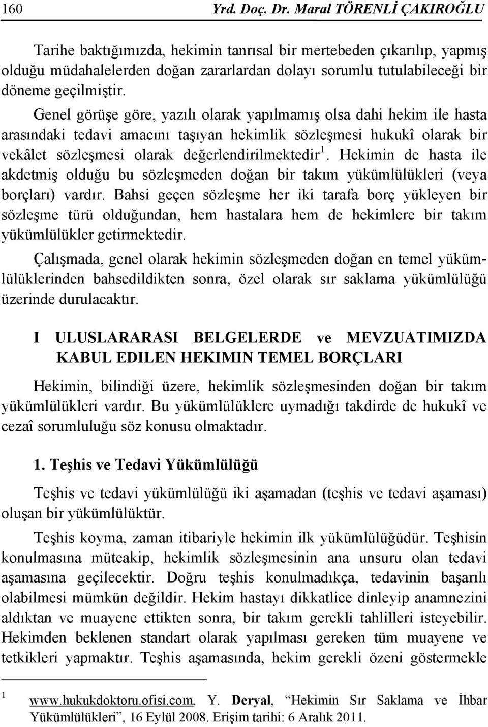 Genel görüşe göre, yazılı olarak yapılmamış olsa dahi hekim ile hasta arasındaki tedavi amacını taşıyan hekimlik sözleşmesi hukukî olarak bir vekâlet sözleşmesi olarak değerlendirilmektedir 1.