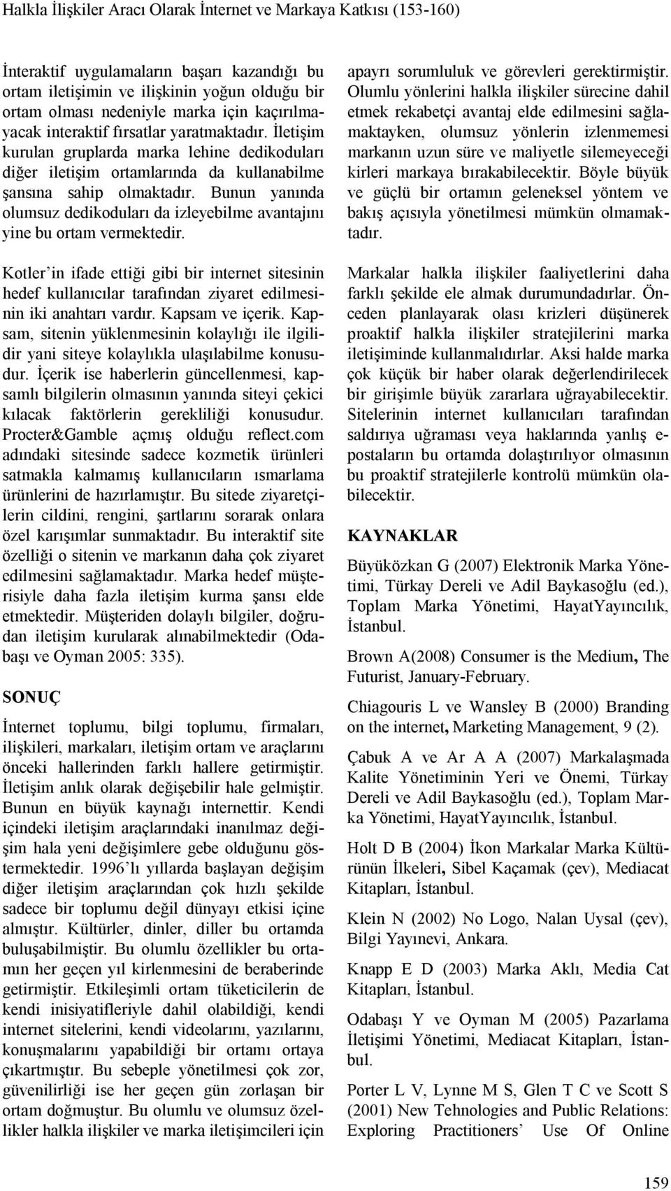 Bunun yanında olumsuz dedikoduları da izleyebilme avantajını yine bu ortam vermektedir.