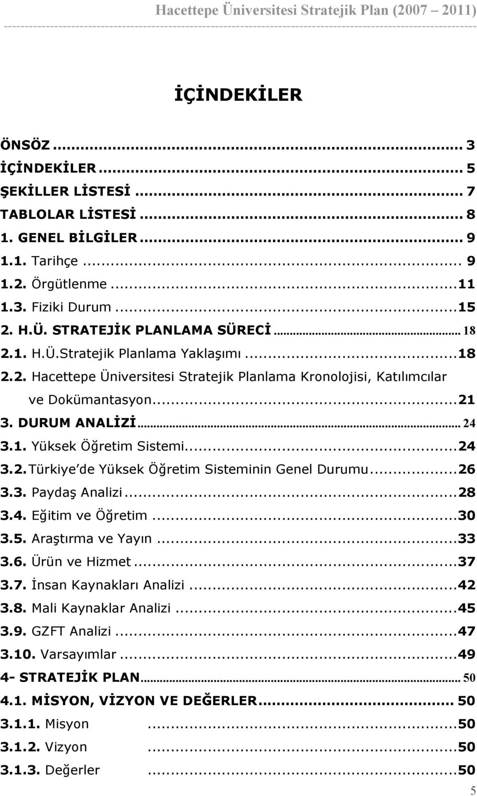 ..24 3.2. Türkiye de Yüksek Öğretim Sisteminin Genel Durumu...26 3.3. Paydaş Analizi...28 3.4. Eğitim ve Öğretim...30 3.5. Araştırma ve Yayın...33 3.6. Ürün ve Hizmet...37 3.7. İnsan Kaynakları Analizi.