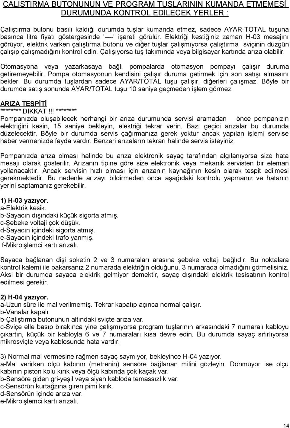 Elektriği kestiğiniz zaman H-03 mesajını görüyor, elektrik varken çalıştırma butonu ve diğer tuşlar çalışmıyorsa çalıştırma sviçinin düzgün çalışıp çalışmadığını kontrol edin.