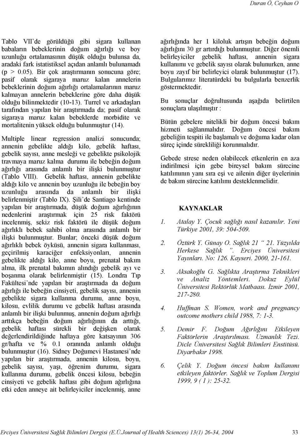 Bir çok araşırmanın sonucuna göre; asif olarak sigaraya maruz kalan annelerin bebeklerinin doğum ağırlığı oralamalarının maruz kalmayan annelerin bebeklerine göre daha düşük olduğu bilinmekedir