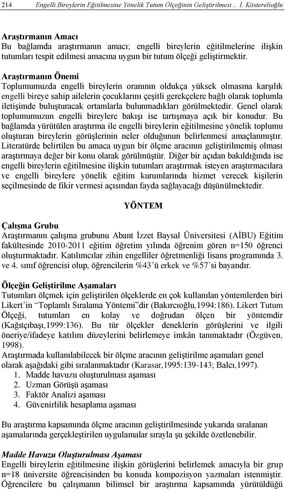 Araştırmanın Önemi Toplumumuzda engelli bireylerin oranının oldukça yüksek olmasına karşılık engelli bireye sahip ailelerin çocuklarını çeşitli gerekçelere bağlı olarak toplumla iletişimde