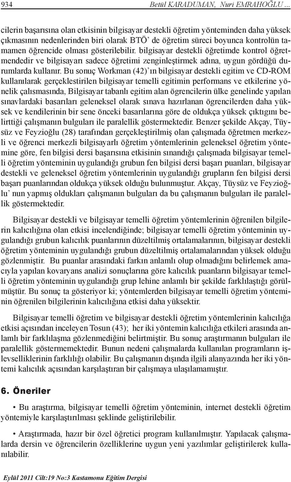 gösterilebilir. bilgisayar destekli öğretimde kontrol öğretmendedir ve bilgisayarı sadece öğretimi zenginleştirmek adına, uygun gördüğü durumlarda kullanır.