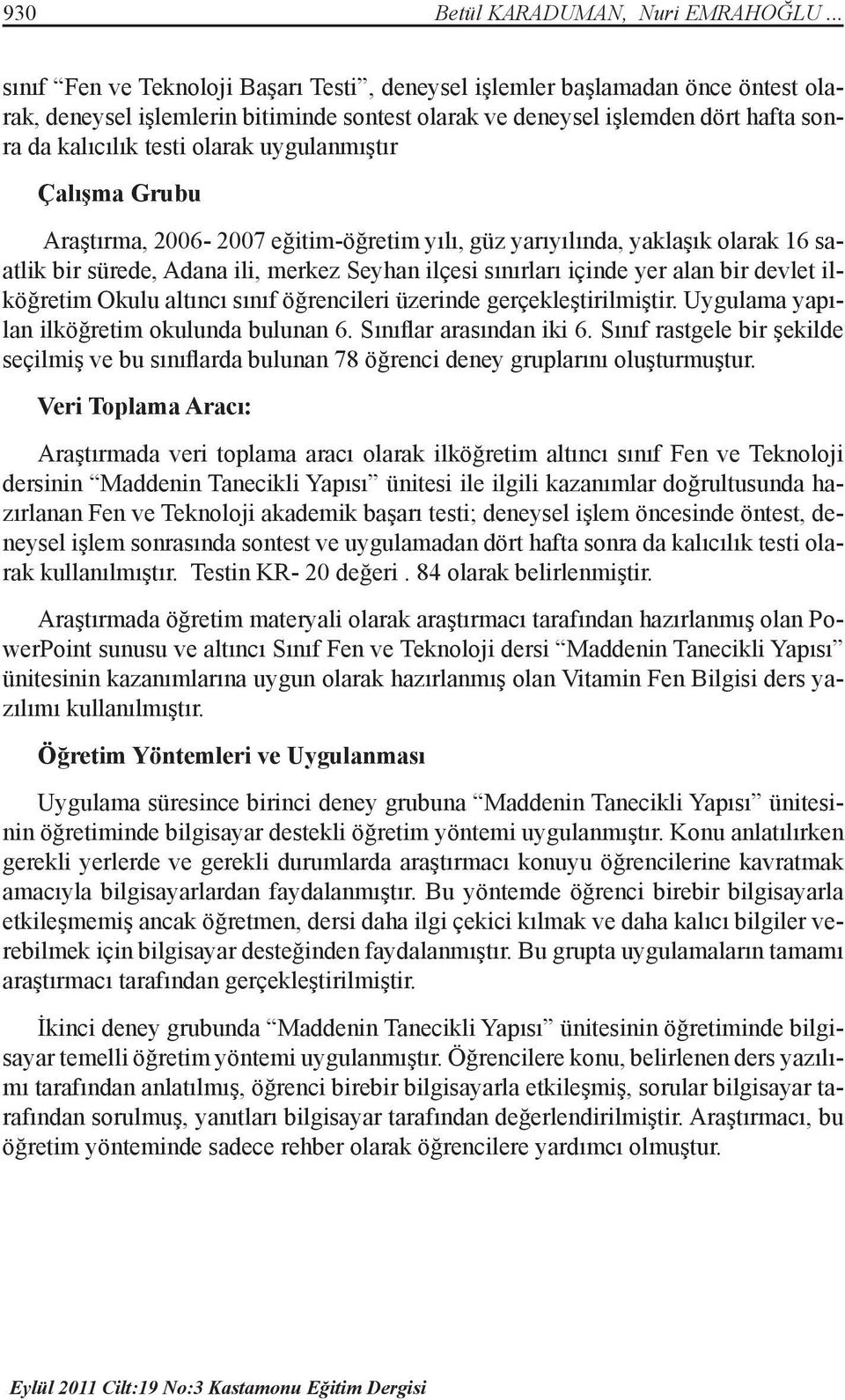 uygulanmıştır Çalışma Grubu Araştırma, 2006-2007 eğitim-öğretim yılı, güz yarıyılında, yaklaşık olarak 16 saatlik bir sürede, Adana ili, merkez Seyhan ilçesi sınırları içinde yer alan bir devlet