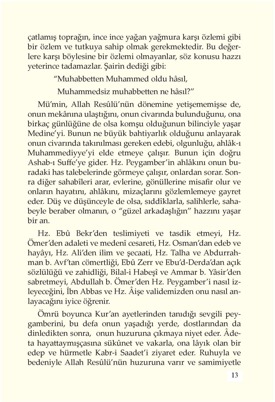 Mü min, Allah Resûlü nün dönemine yetişememişse de, onun mekânına ulaştığını, onun civarında bulunduğunu, ona birkaç günlüğüne de olsa komşu olduğunun bilinciyle yaşar Medine yi.