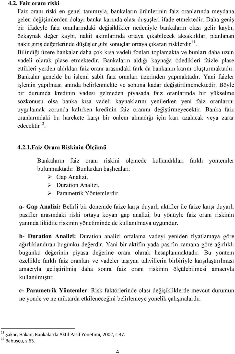 değerlerinde düşüşler gibi sonuçlar ortaya çıkaran risklerdir 11. Bilindiği üzere bankalar daha çok kısa vadeli fonları toplamakta ve bunları daha uzun vadeli olarak plase etmektedir.