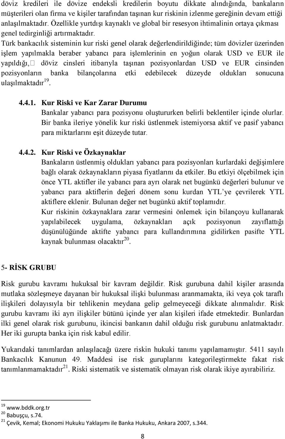 Türk bankacılık sisteminin kur riski genel olarak değerlendirildiğinde; tüm dövizler üzerinden işlem yapılmakla beraber yabancı para işlemlerinin en yoğun olarak USD ve EUR ile yapıldığı, cinsleri