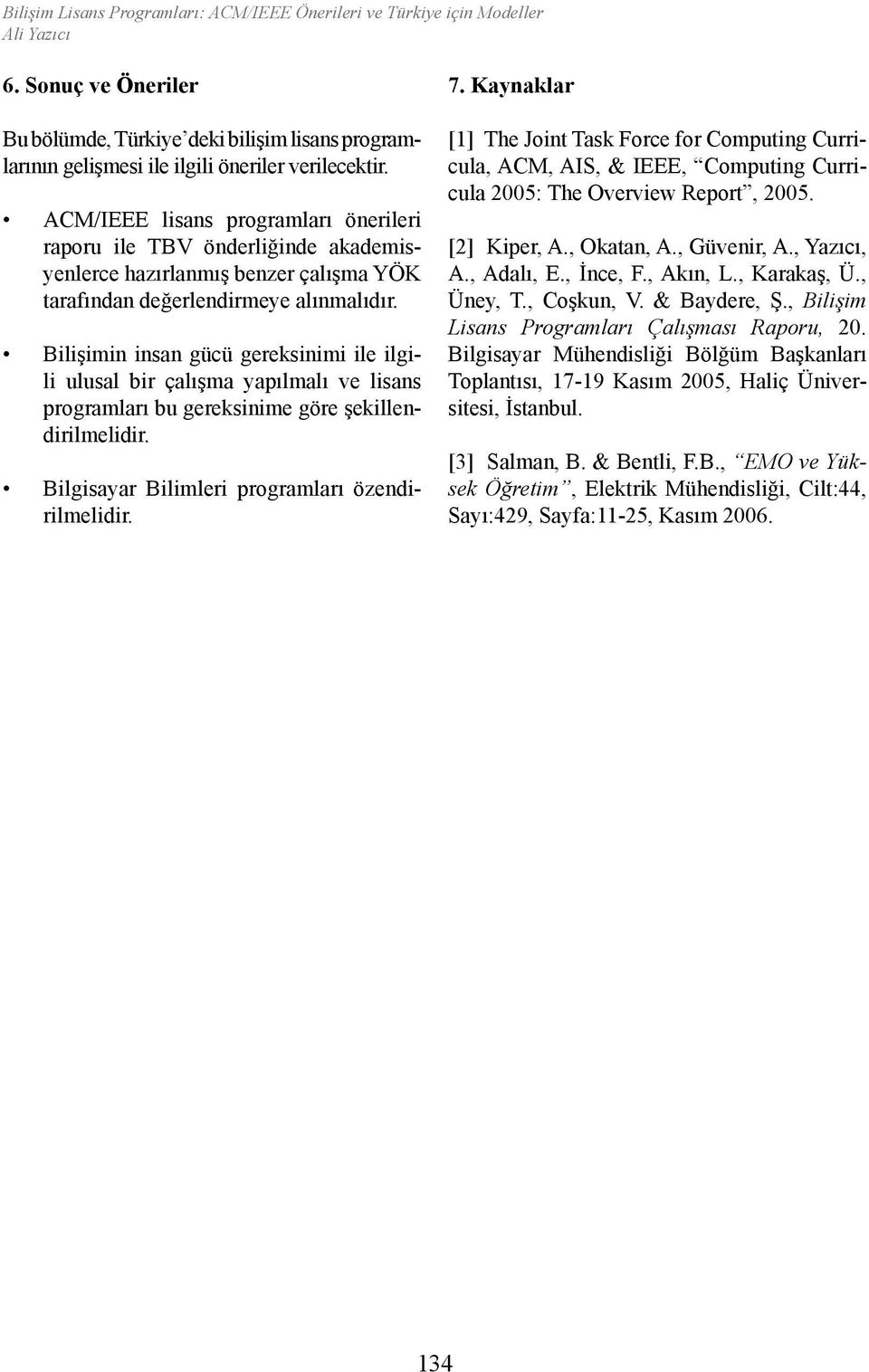 Bilişimin insan gücü gereksinimi ile ilgili ulusal bir çalışma yapılmalı ve lisans programları bu gereksinime göre şekillendirilmelidir. Bilgisayar Bilimleri programları özendirilmelidir. 7.