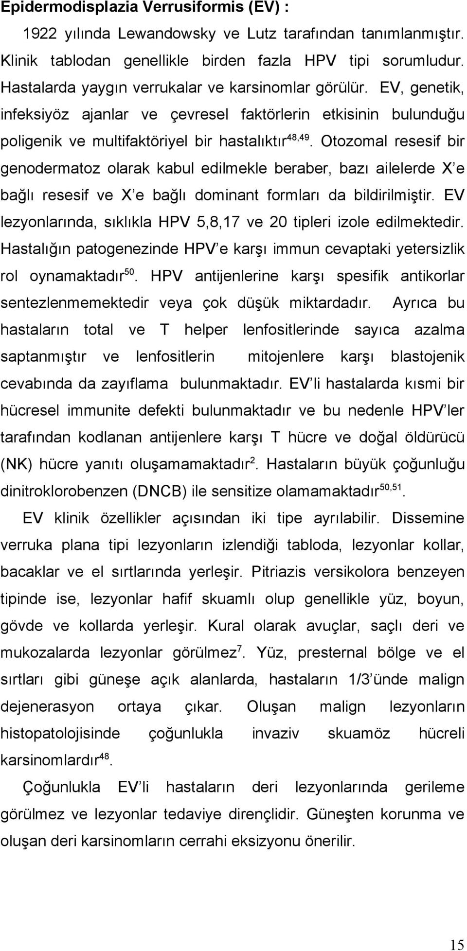 Otozomal resesif bir genodermatoz olarak kabul edilmekle beraber, bazı ailelerde X e bağlı resesif ve X e bağlı dominant formları da bildirilmiştir.