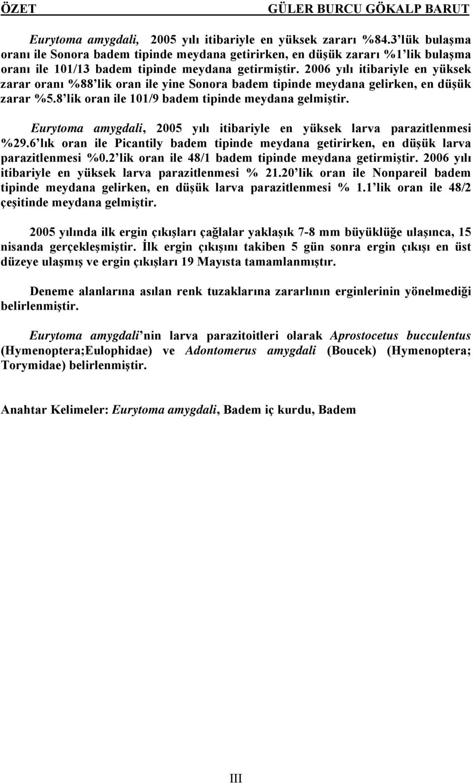 2006 yılı itibariyle en yüksek zarar oranı %88 lik oran ile yine Sonora badem tipinde meydana gelirken, en düşük zarar %5.8 lik oran ile 101/9 badem tipinde meydana gelmiştir.