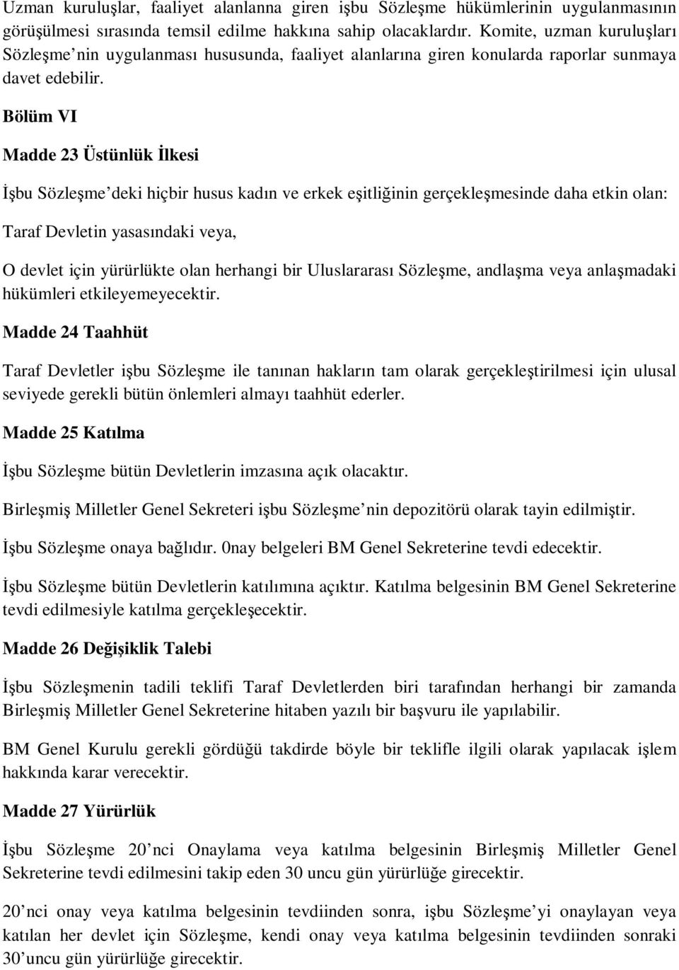 Bölüm VI Madde 23 Üstünlük İlkesi İşbu Sözleşme deki hiçbir husus kadın ve erkek eşitliğinin gerçekleşmesinde daha etkin olan: Taraf Devletin yasasındaki veya, O devlet için yürürlükte olan herhangi